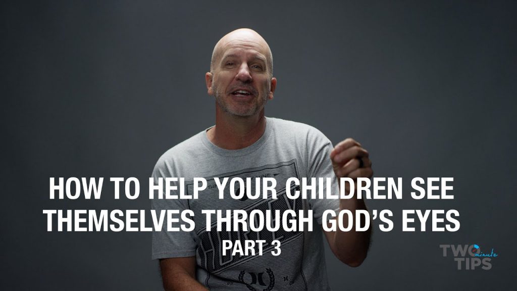 How to Help Your Children See Themselves Through God’s Eyes, Part 3